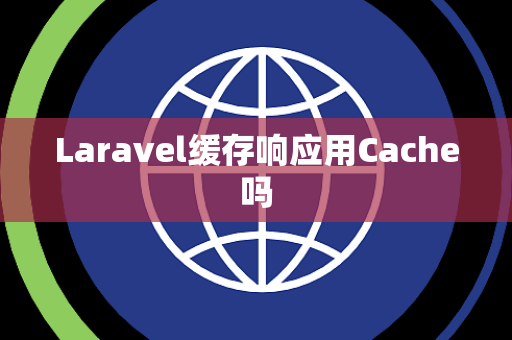 Laravel缓存响应用Cache吗