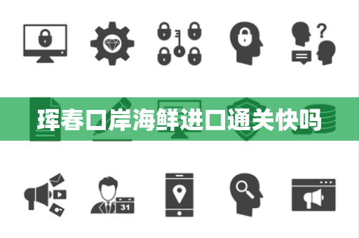 珲春口岸海鲜进口通关快吗