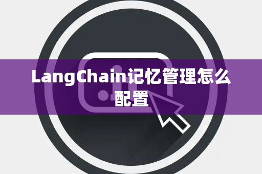 LangChain记忆管理怎么配置