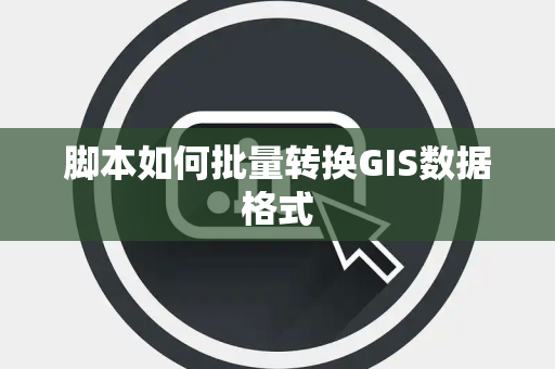 脚本如何批量转换GIS数据格式