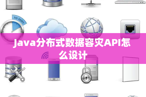 Java分布式数据容灾API怎么设计