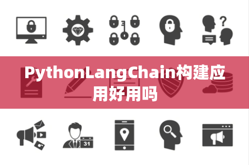 PythonLangChain构建应用好用吗