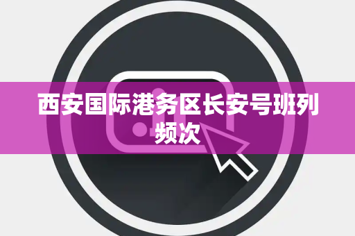 西安国际港务区长安号班列频次
