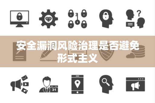 安全漏洞风险治理是否避免形式主义