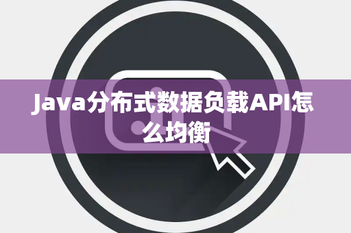 Java分布式数据负载API怎么均衡