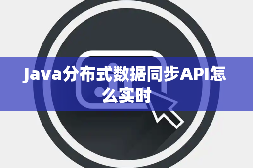 Java分布式数据同步API怎么实时