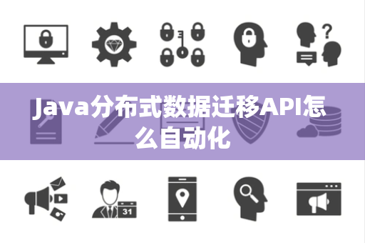 Java分布式数据迁移API怎么自动化