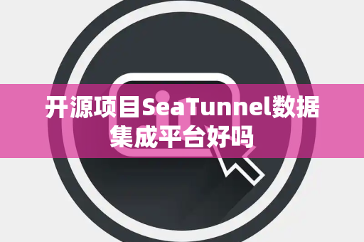 开源项目SeaTunnel数据集成平台好吗