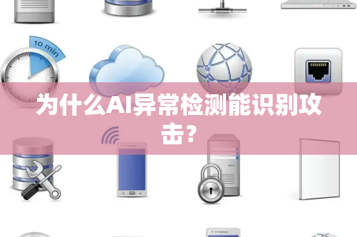 为什么AI异常检测能识别攻击? 为什么AI异常检测能识别攻击?