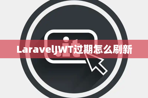 LaravelJWT过期怎么刷新