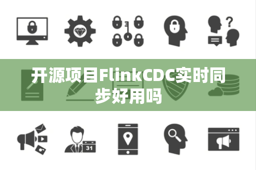 开源项目FlinkCDC实时同步好用吗