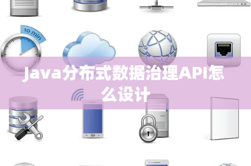Java分布式数据治理API怎么设计