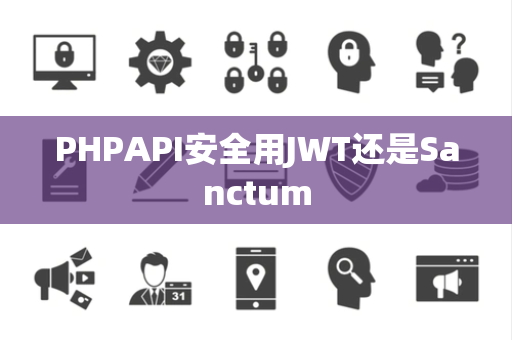 PHPAPI安全用JWT还是Sanctum