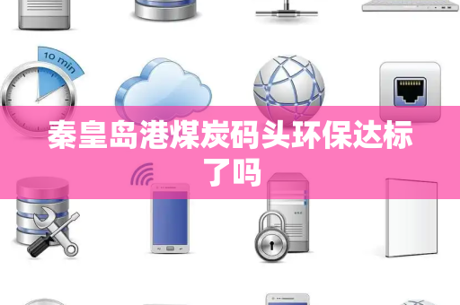 秦皇岛港煤炭码头环保达标了吗