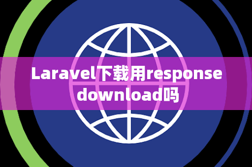 Laravel下载用response download吗
