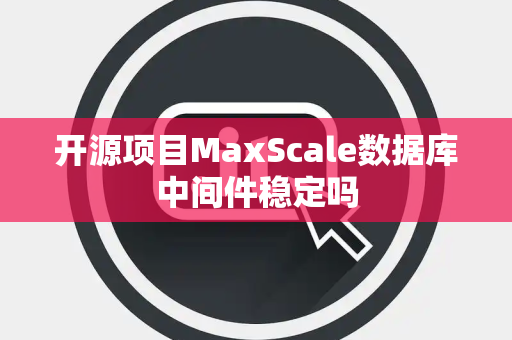开源项目MaxScale数据库中间件稳定吗
