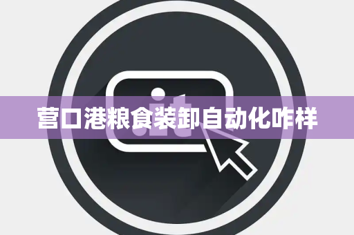 营口港粮食装卸自动化咋样