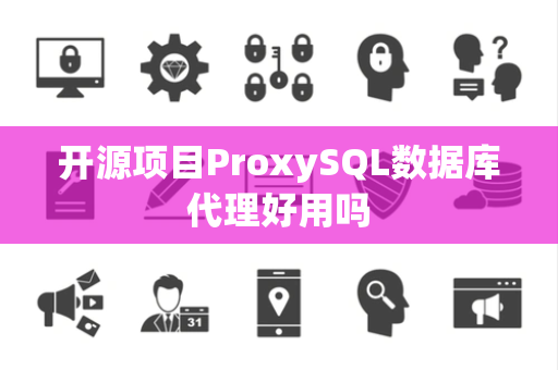 开源项目ProxySQL数据库代理好用吗