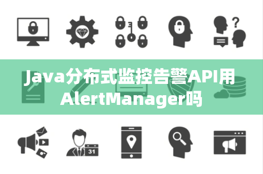 Java分布式监控告警API用AlertManager吗