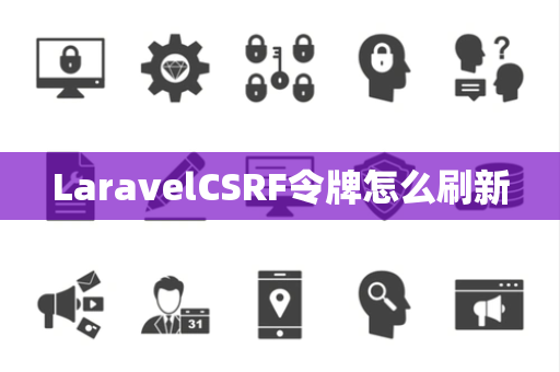 LaravelCSRF令牌怎么刷新