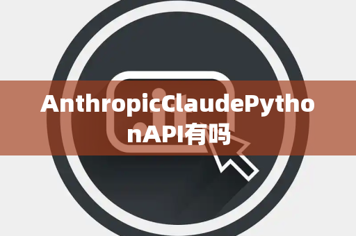 AnthropicClaudePythonAPI有吗
