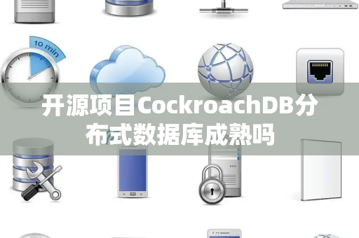 开源项目CockroachDB分布式数据库成熟吗