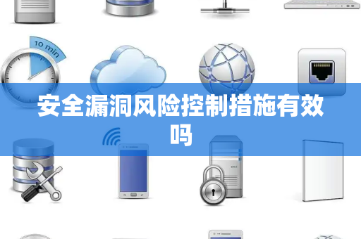 安全漏洞风险控制措施有效吗