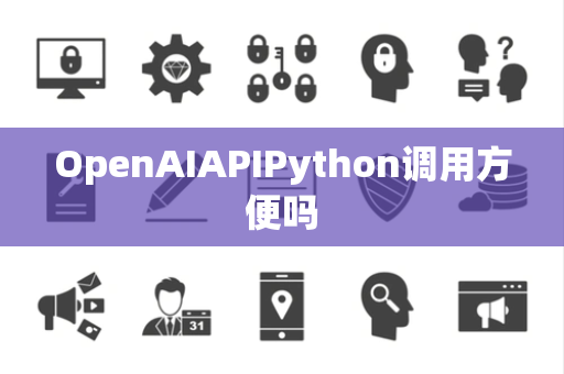 OpenAIAPIPython调用方便吗