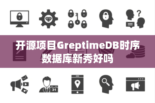 开源项目GreptimeDB时序数据库新秀好吗