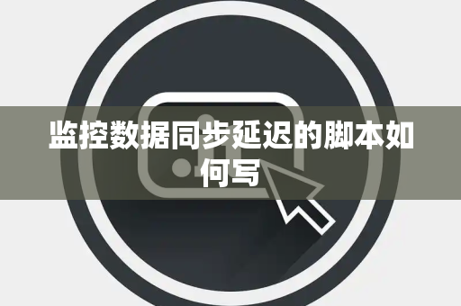 监控数据同步延迟的脚本如何写