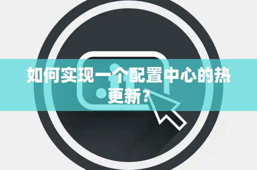如何实现一个配置中心的热更新？
