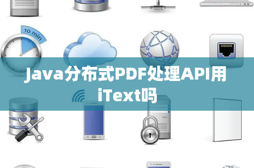 Java分布式PDF处理API用iText吗