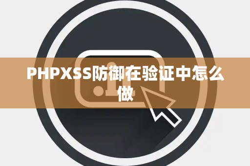 PHPXSS防御在验证中怎么做