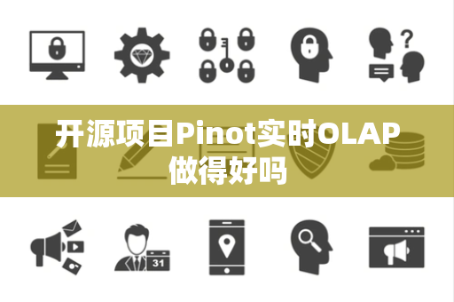 开源项目Pinot实时OLAP做得好吗