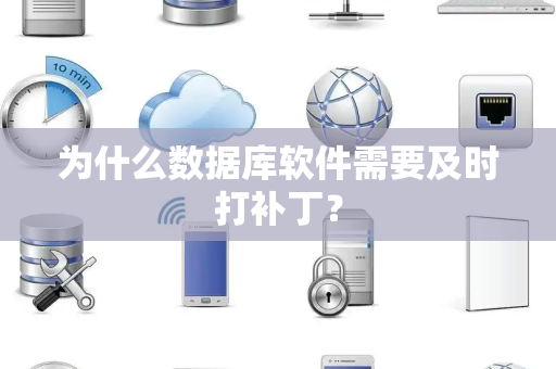 为什么数据库软件需要及时打补丁? 为什么数据库软件需要及时打补丁?