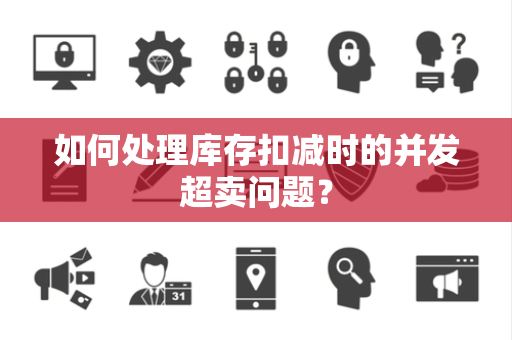 如何处理库存扣减时的并发超卖问题？