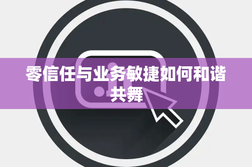 零信任与业务敏捷如何和谐共舞