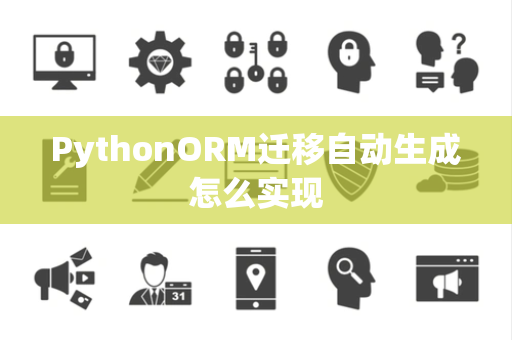 PythonORM迁移自动生成怎么实现