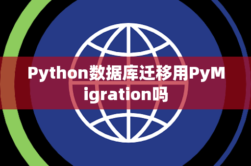 Python数据库迁移用PyMigration吗