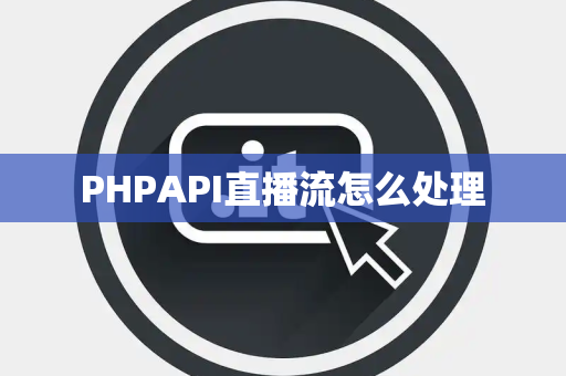 PHPAPI直播流怎么处理