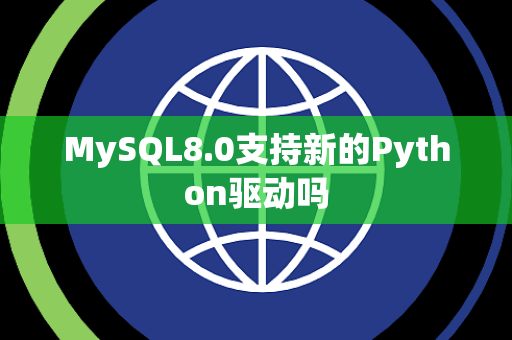 MySQL8.0支持新的Python驱动吗 MySQL8.0支持新的Python驱动吗