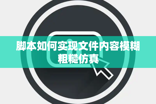 脚本如何实现文件内容模糊粗糙仿真