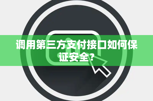 调用第三方支付接口如何保证安全? 调用第三方支付接口如何保证安全?