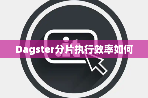 Dagster分片执行效率如何