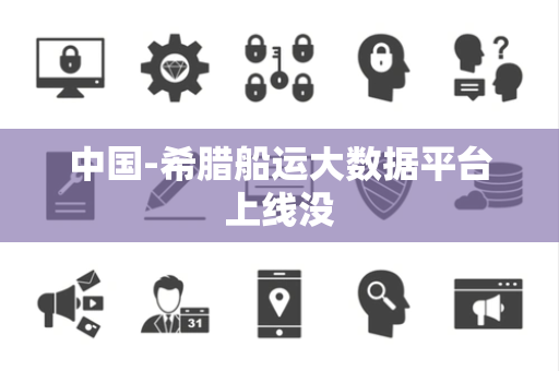 中国-希腊船运大数据平台上线没