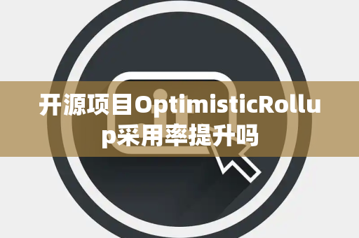 开源项目OptimisticRollup采用率提升吗