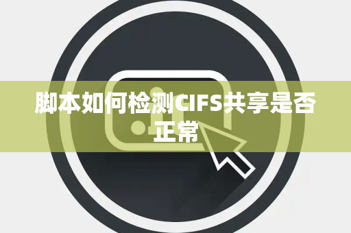 脚本如何检测CIFS共享是否正常