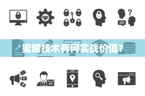 蜜罐技术有何实战价值? 蜜罐技术有何实战价值?