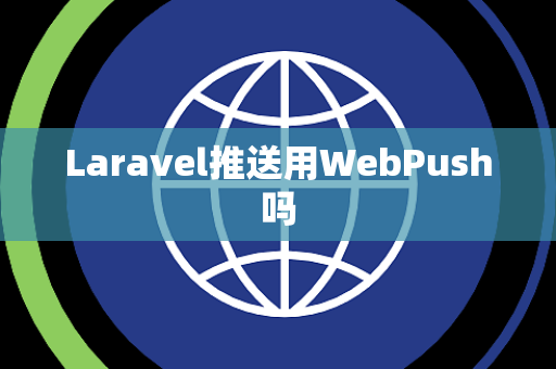 Laravel推送用WebPush吗