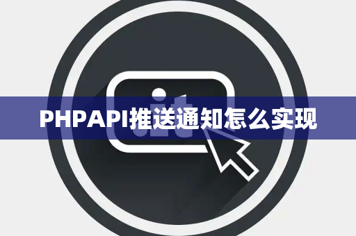 PHPAPI推送通知怎么实现